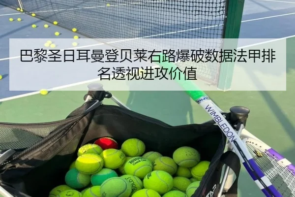 巴黎圣日耳曼登贝莱右路爆破数据法甲排名透视进攻价值