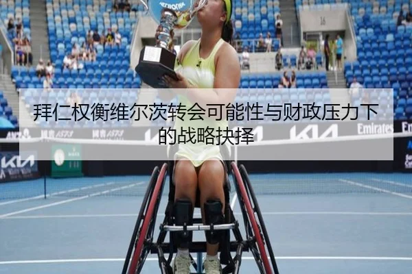 拜仁权衡维尔茨转会可能性与财政压力下的战略抉择